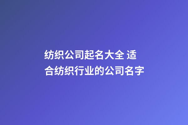 纺织公司起名大全 适合纺织行业的公司名字-第1张-公司起名-玄机派